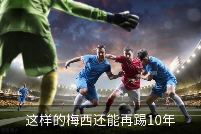 这样的梅西还能再踢10年